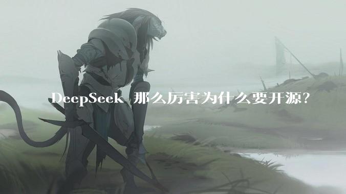 DeepSeek 那么厉害为什么要开源？