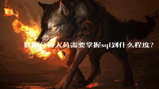 数据分析人员需要掌握sql到什么程度？