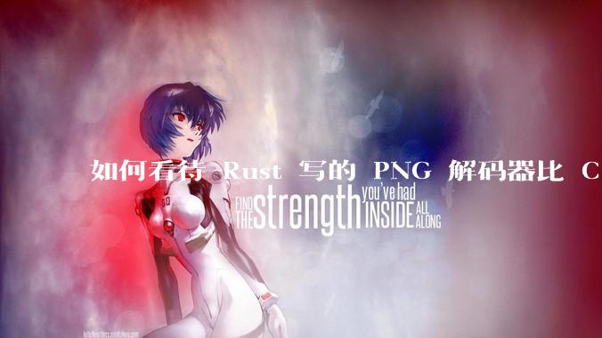 如何看待 Rust 写的 PNG 解码器比 C 实现更快？