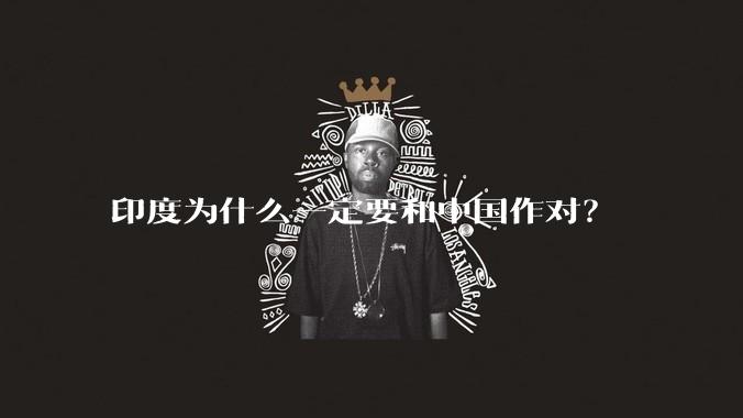 印度为什么一定要和中国作对？