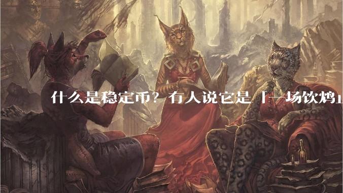 什么是稳定币？有人说它是「一场饮鸩止渴的游戏」，你怎么看？