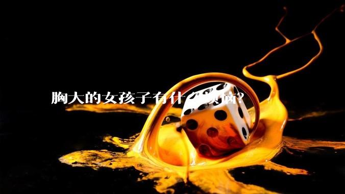 胸大的女孩子有什么烦恼？