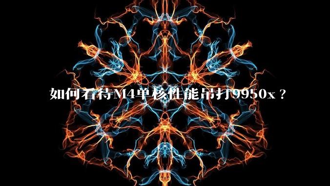 如何看待M4单核性能吊打9950x?