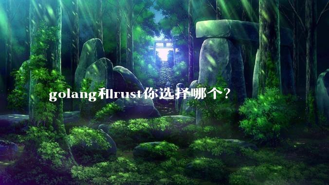 golang和rust你选择哪个？