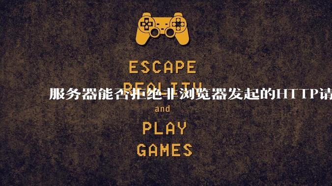 服务器能否拒绝非浏览器发起的HTTP请求？