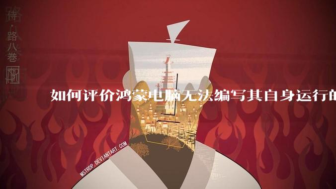 如何评价鸿蒙电脑无法编写其自身运行的程序？