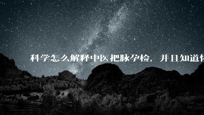 科学怎么解释中医把脉孕检，并且知道怀的男孩女孩？