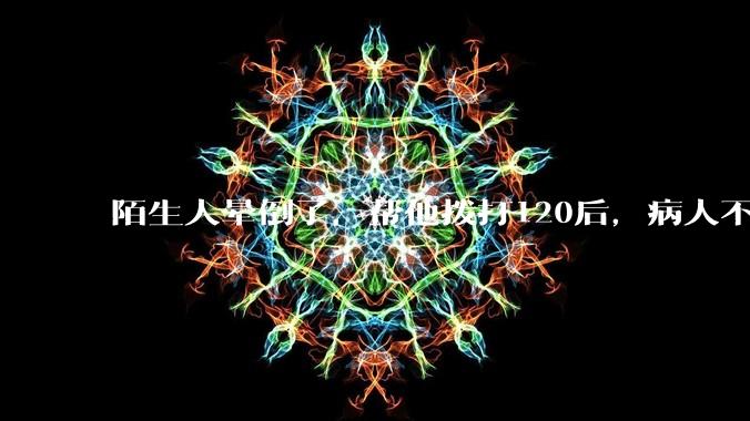 陌生人晕倒了，帮他拨打120后，病人不支付120出车费，这个费用谁来承担？