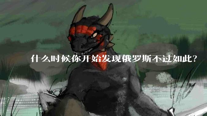 什么时候你开始发现俄罗斯不过如此？