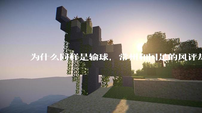 为什么同样是输球，常州和国足的风评却差那么多呢？