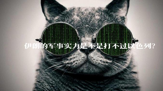 伊朗的军事实力是不是打不过以色列？