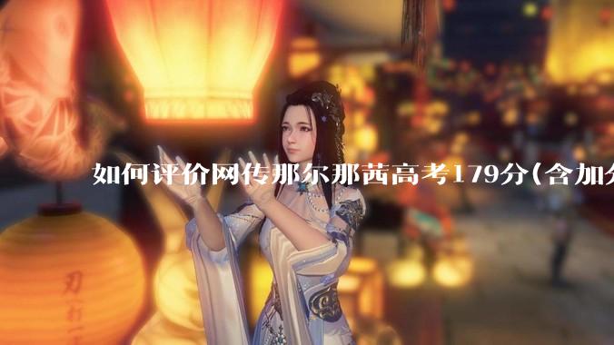 如何评价网传那尔那茜高考179分(含加分)考入上海戏剧学院***？