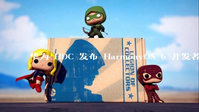 华为 HDC 发布 HarmonyOS 6 开发者 beta 版对应用开发者和鸿蒙生态有哪些影响？