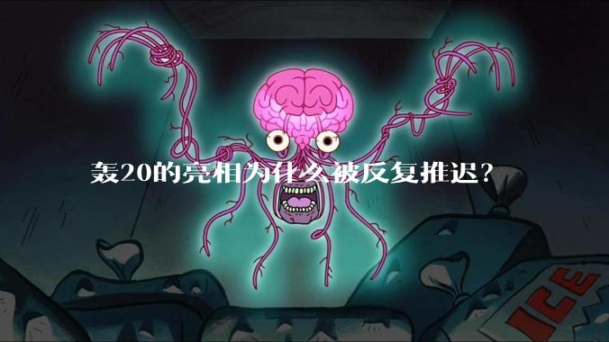 轰20的亮相为什么被反复推迟？