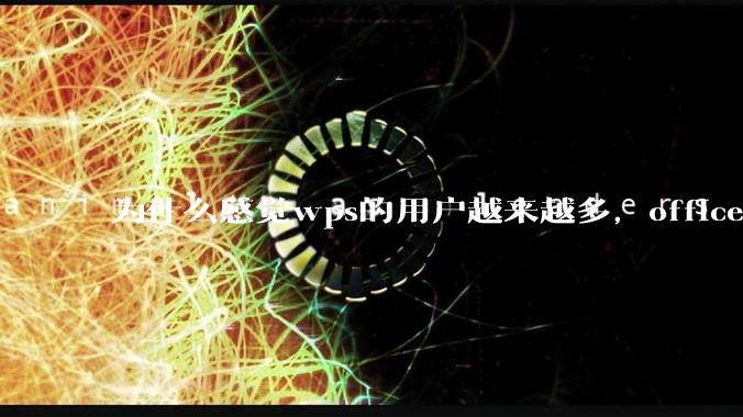 为什么感觉wps的用户越来越多，office没人用了?