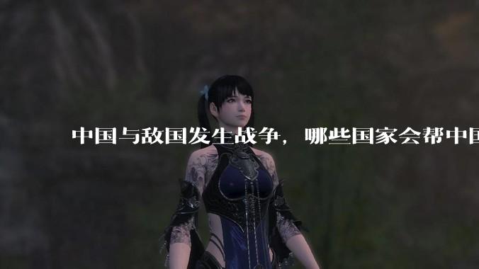中国与敌国发生战争，哪些国家会帮中国？