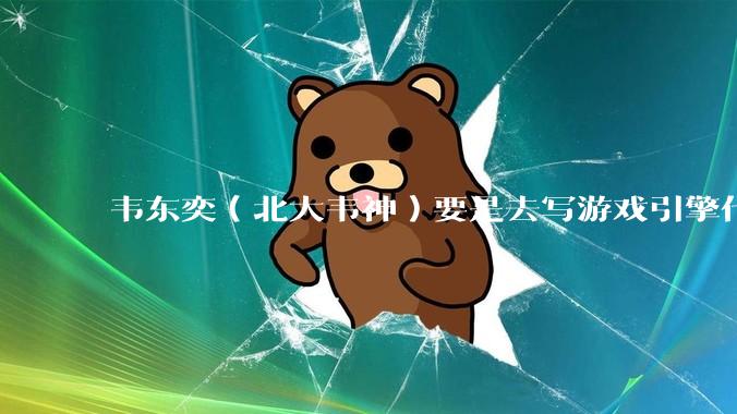 韦东奕（北大韦神）要是去写游戏引擎代码，能不能把虚幻引擎按在地上摩擦？数学好真能‘降维打击吗？