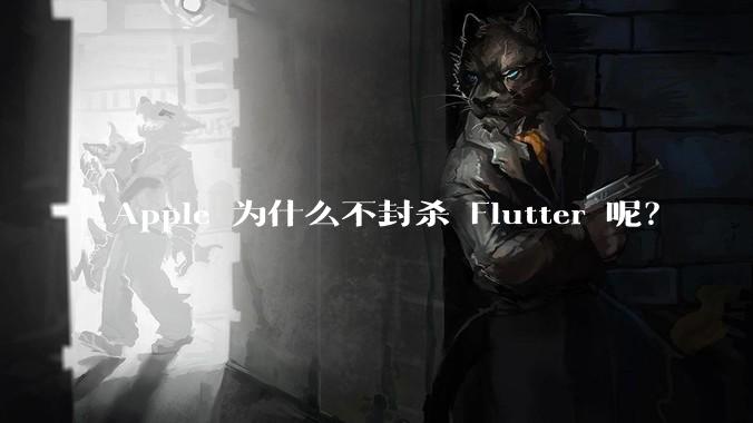 Apple 为什么不封杀 Flutter 呢？