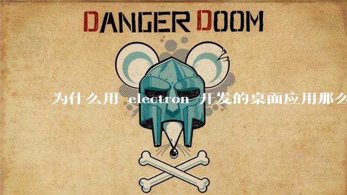 为什么用 electron 开发的桌面应用那么多？