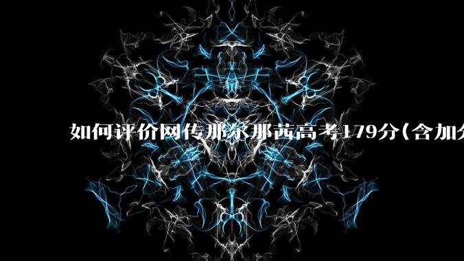如何评价网传那尔那茜高考179分(含加分)考入上海戏剧学院***？