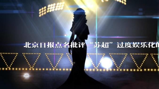 北京日报点名批评“苏超”过度娱乐化的动机是什么？