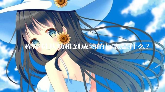 程序员从幼稚到成熟的标志是什么？