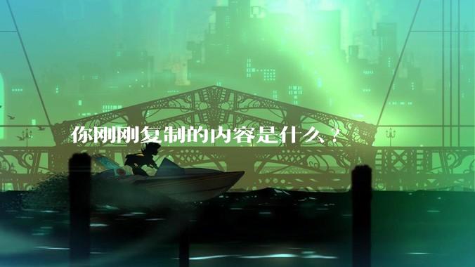 你刚刚复制的内容是什么?