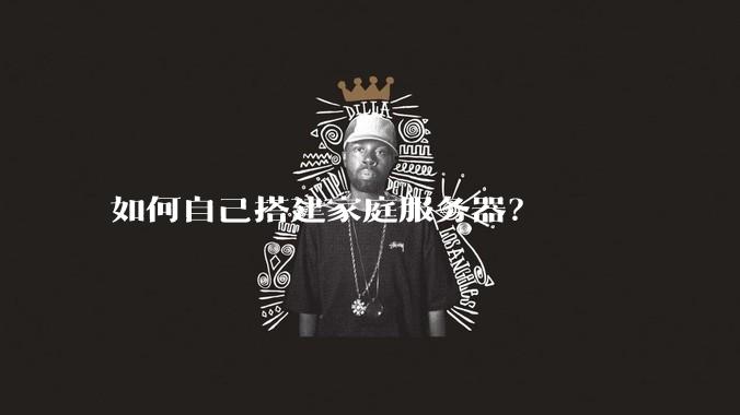如何自己搭建家庭服务器？