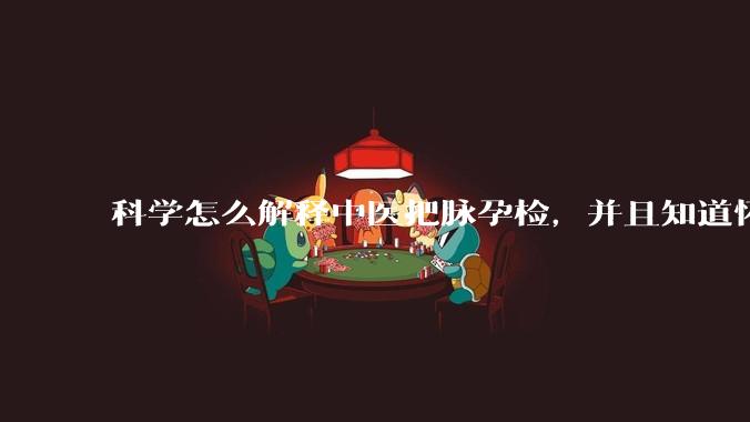 科学怎么解释中医把脉孕检，并且知道怀的男孩女孩？