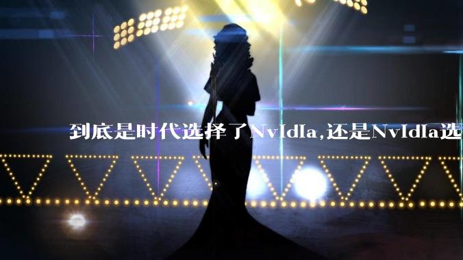 到底是时代选择了Nvidia,还是Nvidia选择了时代？