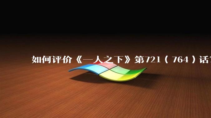 如何评价《一人之下》第721（764）话？