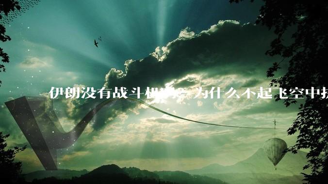 伊朗没有战斗机吗？为什么不起飞空中拼***？