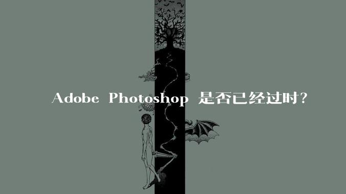 Adobe Photoshop 是否已经过时？