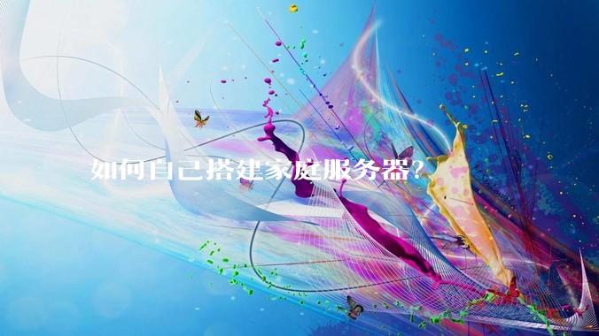 如何自己搭建家庭服务器？